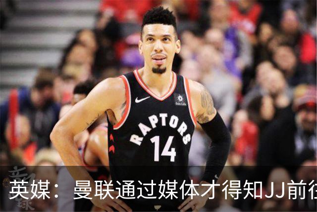 英媒：曼联通过媒体才得知JJ前往巴塞罗那，他回心转意可能性很低